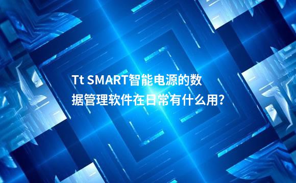 Tt SMART智能电源的数据管理软件在日常有什么用？